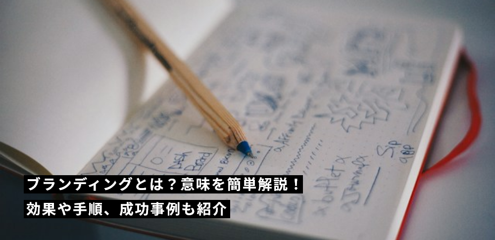 ブランディングとは？意味を簡単解説！効果や手順、成功事例も紹介