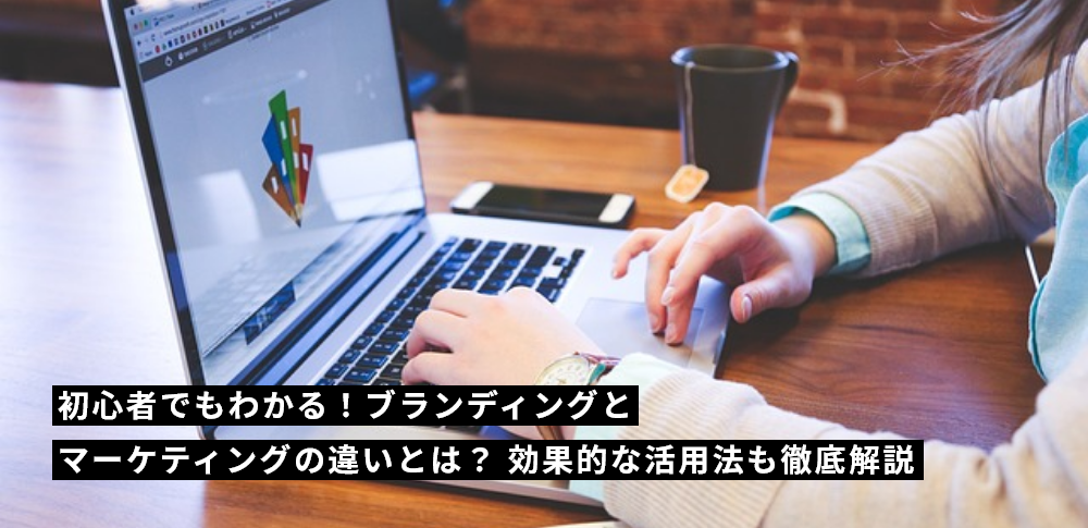 初心者でもわかる！ブランディングとマーケティングの違いとは？効果的な活用法も徹底解説