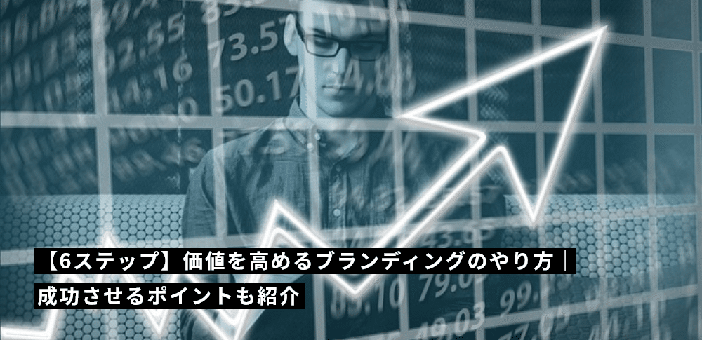 価値を高めるブランディングのやり方｜成功させるポイントも紹介