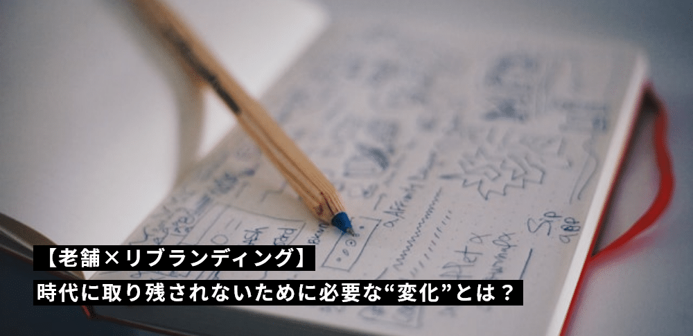 【老舗×リブランディング】時代に取り残されないために必要な“変化”とは？