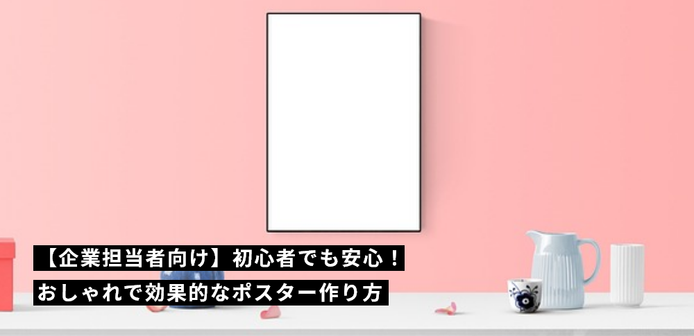 【企業担当者向け】初心者でも安心!おしゃれで効果的なポスター作り方