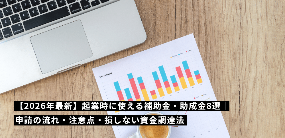 【2026年最新】起業時に使える補助金・助成金8選｜申請の流れ・注意点・損しない資金調達法